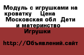 Модуль с игрушками на кроватку  › Цена ­ 2 000 - Московская обл. Дети и материнство » Игрушки   
